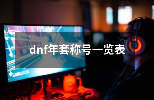 dnf年套称号一览表-第1张-游戏相关-八六二网