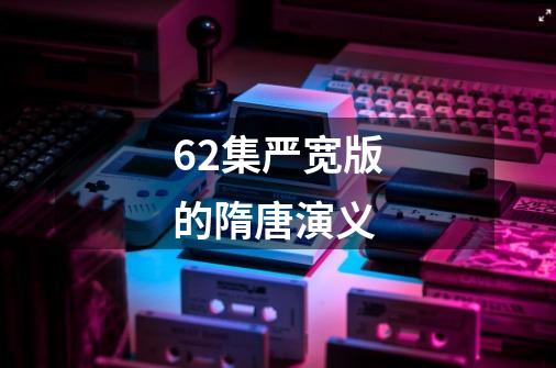 62集严宽版的隋唐演义-第1张-游戏相关-八六二网