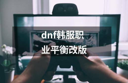 dnf韩服职业平衡改版-第1张-游戏相关-八六二网