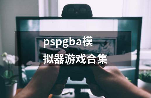 pspgba模拟器游戏合集-第1张-游戏相关-八六二网