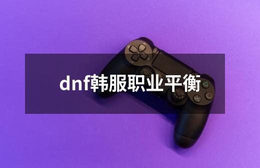 dnf韩服职业平衡-第1张-游戏相关-八六二网