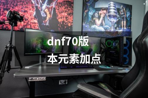 dnf70版本元素加点-第1张-游戏相关-八六二网