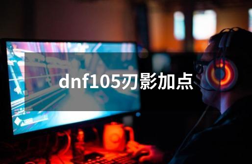 dnf105刃影加点-第1张-游戏相关-八六二网