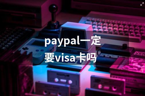 paypal一定要visa卡吗-第1张-游戏相关-八六二网