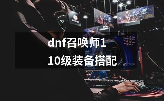 dnf召唤师110级装备搭配-第1张-游戏相关-八六二网