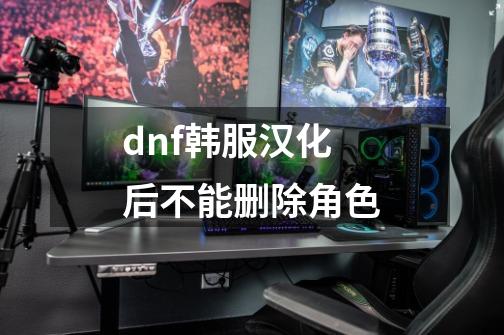 dnf韩服汉化后不能删除角色-第1张-游戏相关-八六二网