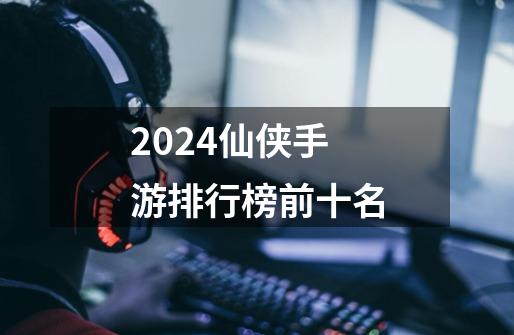 2024仙侠手游排行榜前十名-第1张-游戏相关-八六二网