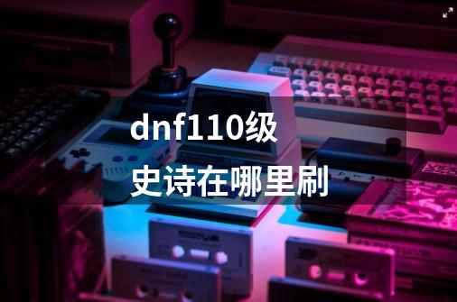 dnf110级史诗在哪里刷-第1张-游戏相关-八六二网