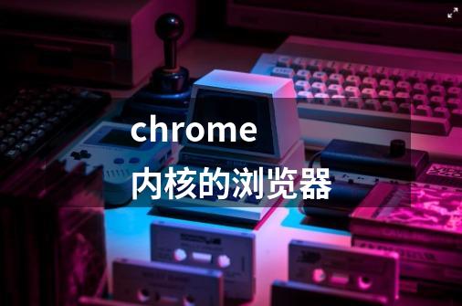 chrome内核的浏览器-第1张-游戏相关-八六二网