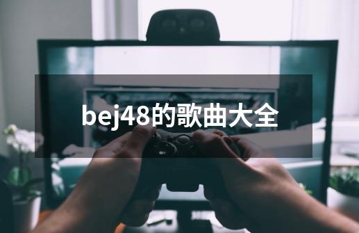 bej48的歌曲大全-第1张-游戏相关-八六二网