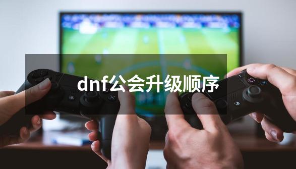 dnf公会升级顺序-第1张-游戏相关-八六二网