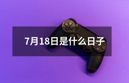 7月18日是什么日子-第1张-游戏相关-八六二网
