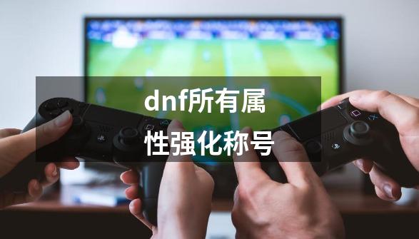 dnf所有属性强化称号-第1张-游戏相关-八六二网