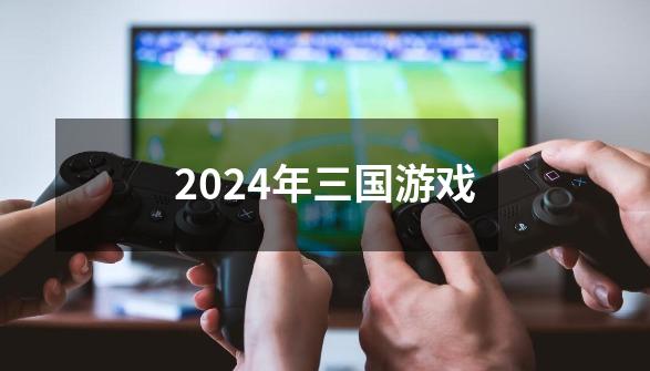 2024年三国游戏-第1张-游戏相关-八六二网