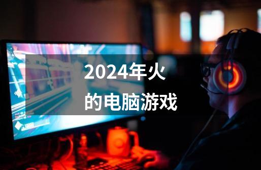 2024年火的电脑游戏-第1张-游戏相关-八六二网