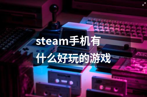 steam手机有什么好玩的游戏-第1张-游戏相关-八六二网