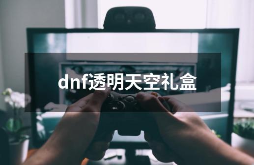 dnf透明天空礼盒-第1张-游戏相关-八六二网
