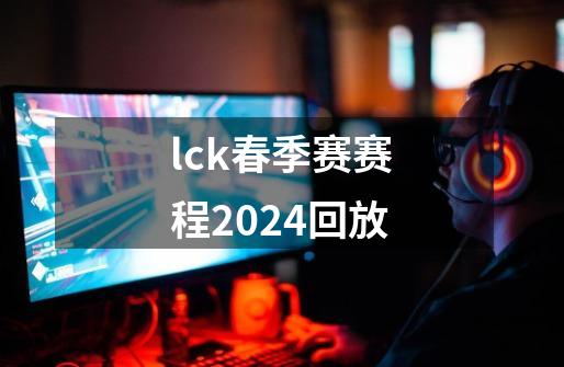 lck春季赛赛程2024回放-第1张-游戏相关-八六二网
