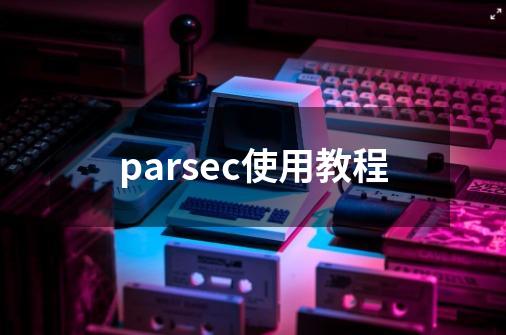parsec使用教程-第1张-游戏相关-八六二网